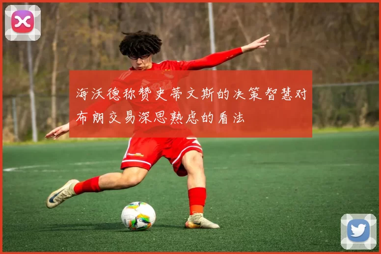 海沃德称赞史蒂文斯的决策智慧对布朗交易深思熟虑的看法
