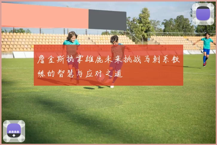 詹金斯执掌雄鹿未来挑战马刺系教练的智慧与应对之道