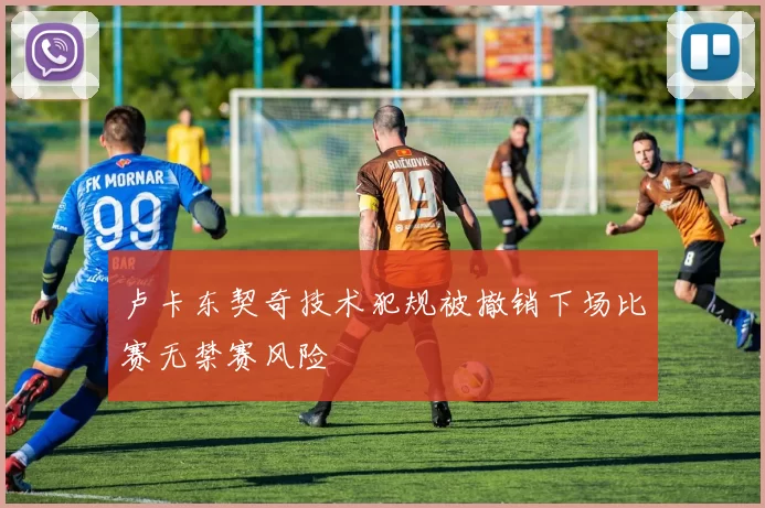 卢卡东契奇技术犯规被撤销下场比赛无禁赛风险
