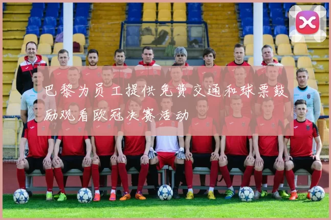 巴黎为员工提供免费交通和球票鼓励观看欧冠决赛活动