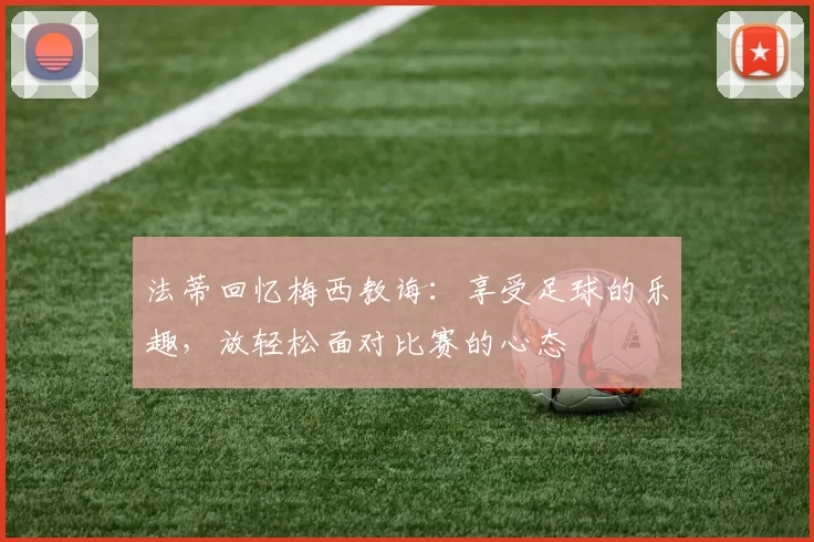 法蒂回忆梅西教诲：享受足球的乐趣，放轻松面对比赛的心态